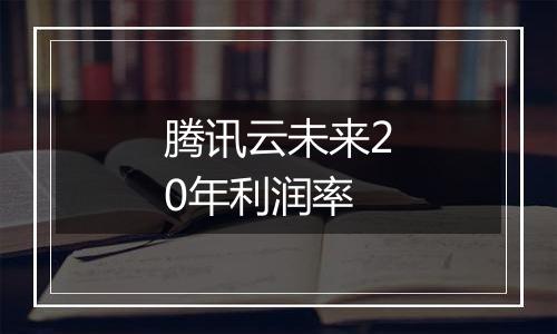 腾讯云未来20年利润率
