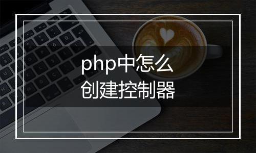 php中怎么创建控制器