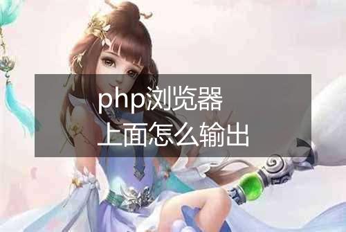 php浏览器上面怎么输出
