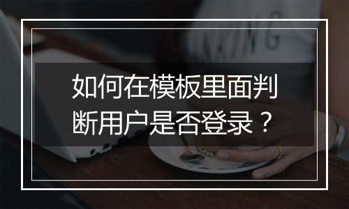 如何在模板里面判断用户是否登录?
