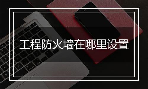 工程防火墙在哪里设置