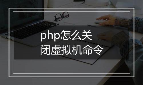 php怎么关闭虚拟机命令
