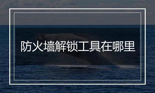 防火墙解锁工具在哪里
