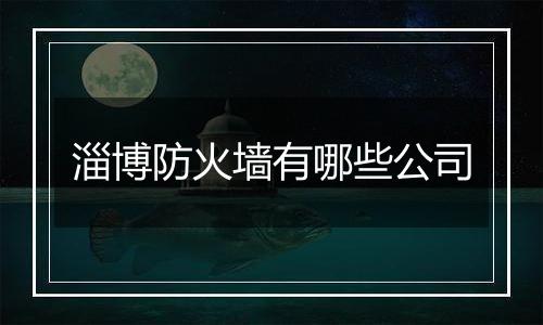 淄博防火墙有哪些公司