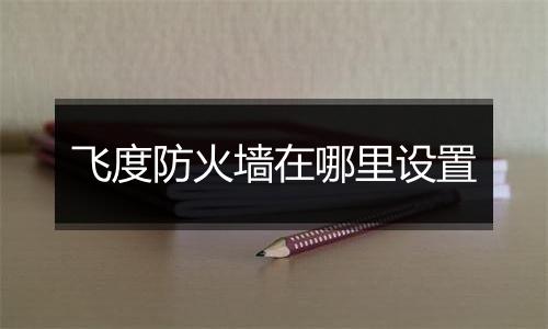 飞度防火墙在哪里设置