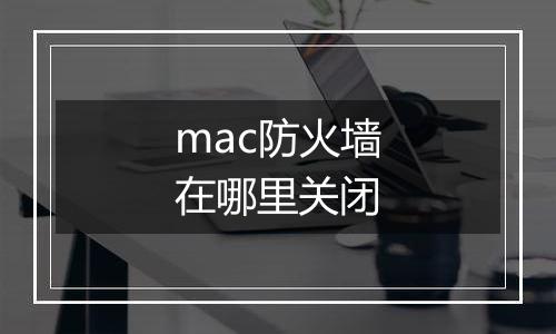 mac防火墙在哪里关闭