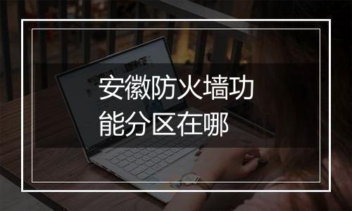 安徽防火墙功能分区在哪