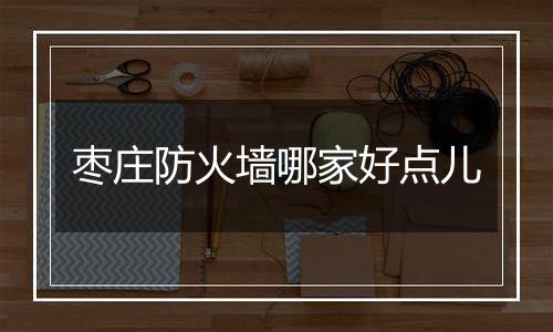 枣庄防火墙哪家好点儿