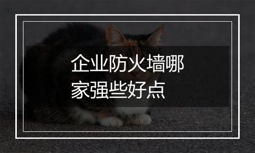 企业防火墙哪家强些好点