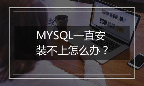 MYSQL一直安装不上怎么办？
