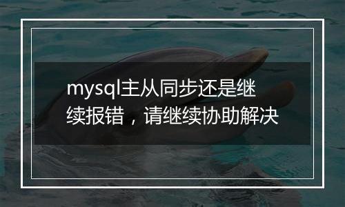 mysql主从同步还是继续报错,请继续协助解决