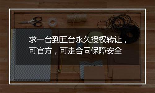 求一台到五台永久授权转让，可官方，可走合同保障安全