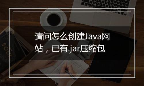 请问怎么创建Java网站,已有.jar压缩包
