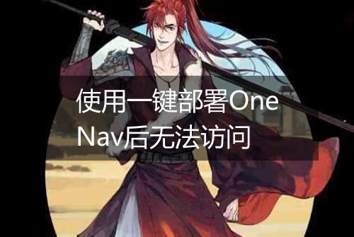 使用一键部署OneNav后无法访问