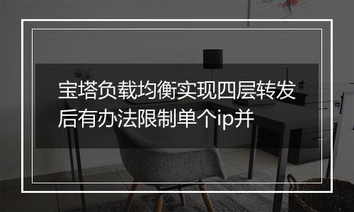 宝塔负载均衡实现四层转发后有办法限制单个ip并