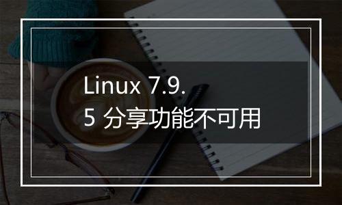 Linux 7.9.5 分享功能不可用
