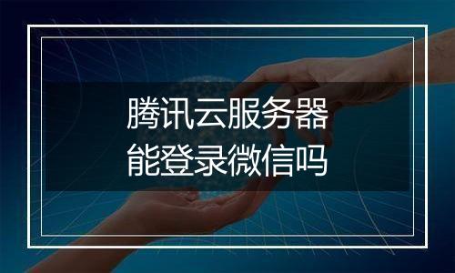 腾讯云服务器能登录微信吗