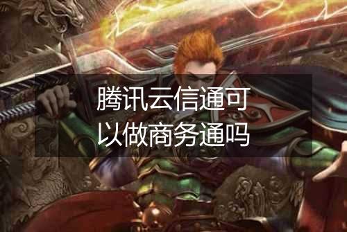 腾讯云信通可以做商务通吗