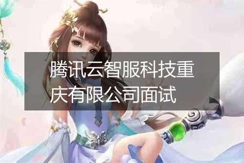腾讯云智服科技重庆有限公司面试