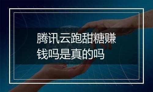 腾讯云跑甜糖赚钱吗是真的吗