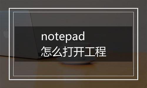 notepad怎么打开工程