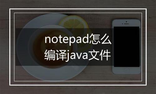 notepad怎么编译java文件