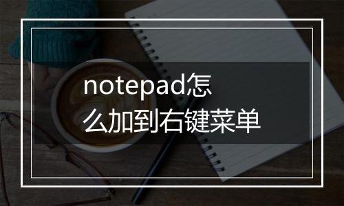 notepad怎么加到右键菜单