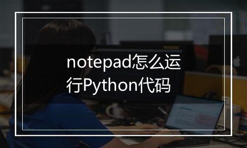 notepad怎么运行Python代码