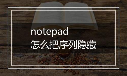notepad怎么把序列隐藏