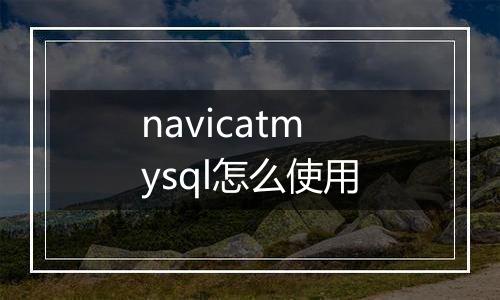 navicatmysql怎么使用
