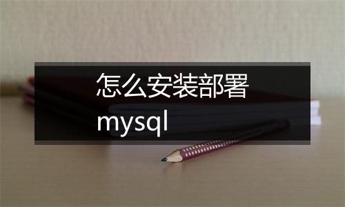 怎么安装部署mysql