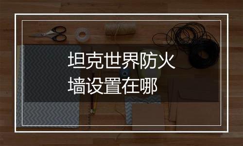 坦克世界防火墙设置在哪
