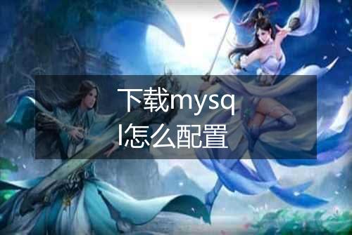 下载mysql怎么配置