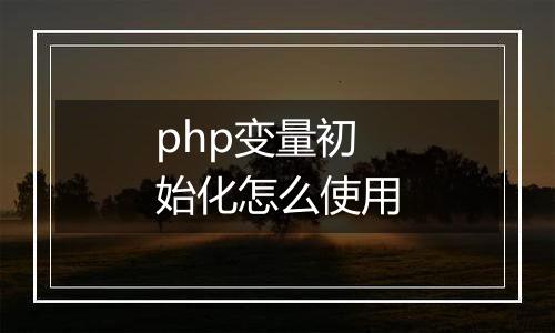 php变量初始化怎么使用