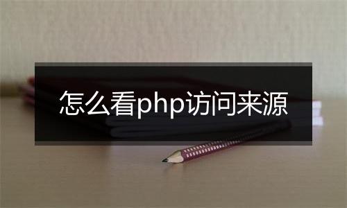 怎么看php访问来源