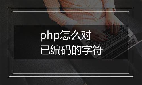 php怎么对已编码的字符