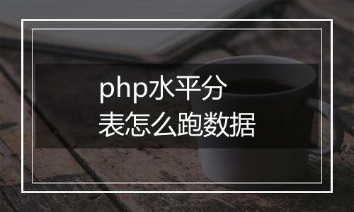 php水平分表怎么跑数据