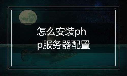怎么安装php服务器配置