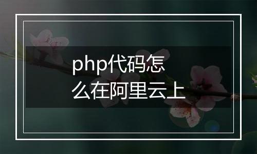 php代码怎么在阿里云上
