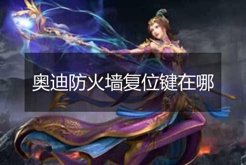 奥迪防火墙复位键在哪