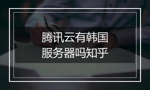 腾讯云有韩国服务器吗知乎