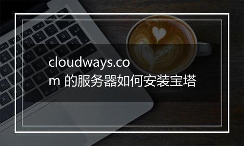cloudways.com 的服务器如何安装宝塔
