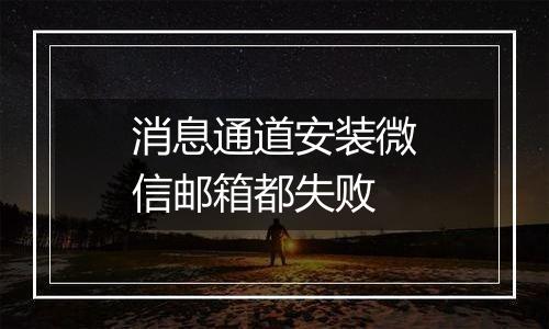 消息通道安装微信邮箱都失败