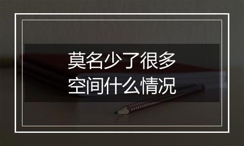 莫名少了很多空间什么情况