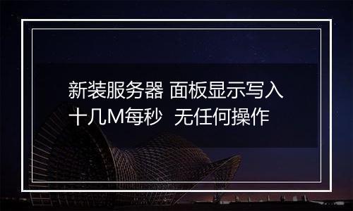 新装服务器 面板显示写入十几M每秒  无任何操作