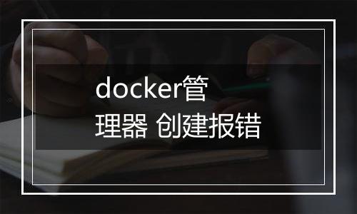 docker管理器 创建报错