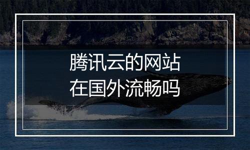 腾讯云的网站在国外流畅吗