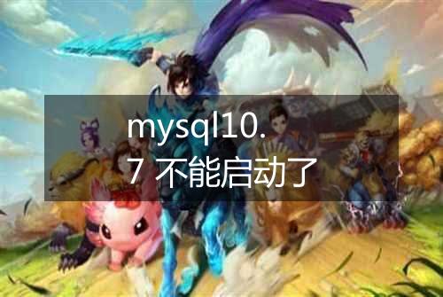 mysql10.7 不能启动了