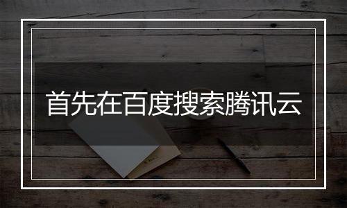首先在百度搜索腾讯云