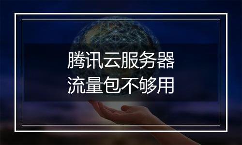 腾讯云服务器流量包不够用